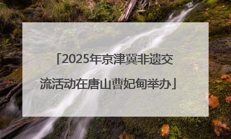 2025年京津冀非遗交流活动在唐山曹妃甸举办